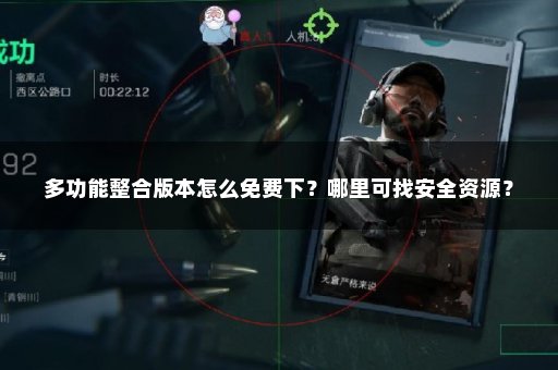 多功能整合版本怎么免费下？哪里可找安全资源？
